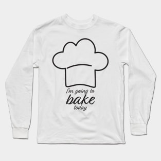 I'm Going To Bake Today Long Sleeve T-Shirt